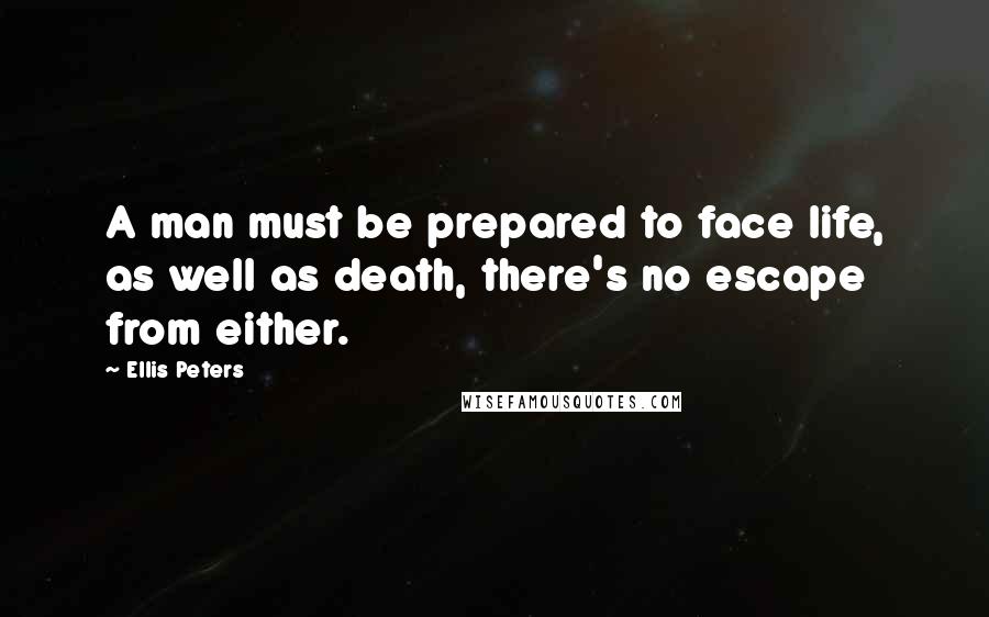 Ellis Peters Quotes: A man must be prepared to face life, as well as death, there's no escape from either.