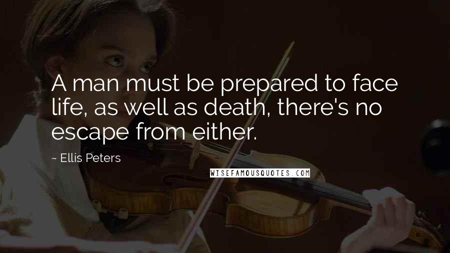 Ellis Peters Quotes: A man must be prepared to face life, as well as death, there's no escape from either.