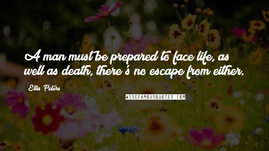 Ellis Peters Quotes: A man must be prepared to face life, as well as death, there's no escape from either.