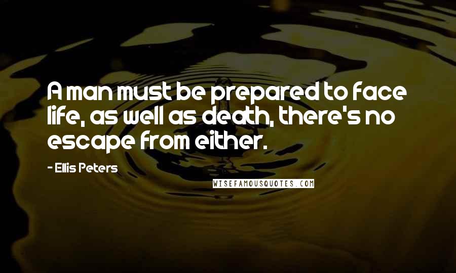 Ellis Peters Quotes: A man must be prepared to face life, as well as death, there's no escape from either.