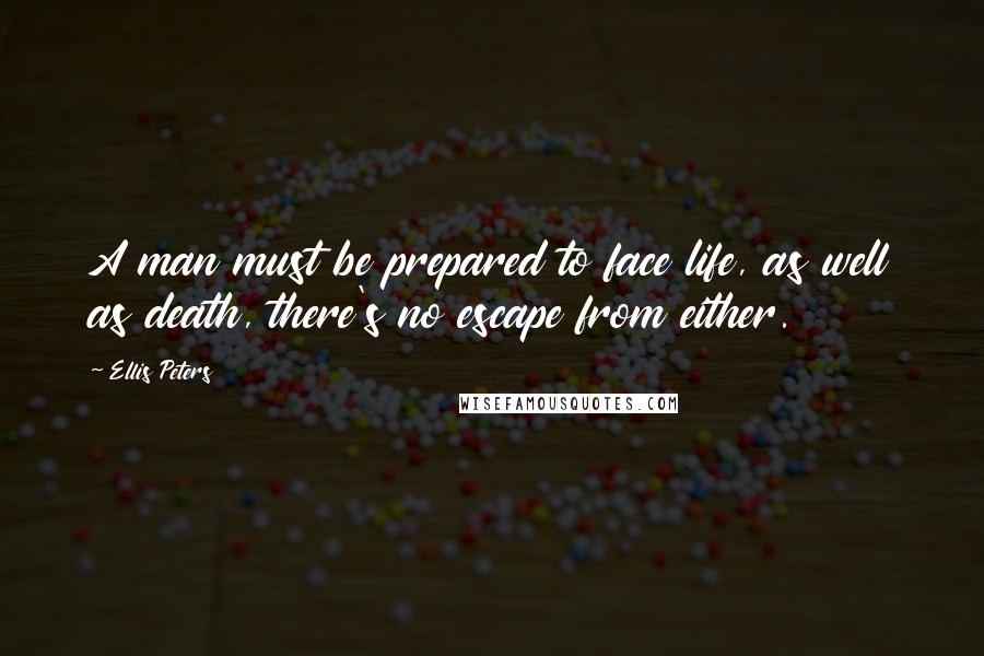 Ellis Peters Quotes: A man must be prepared to face life, as well as death, there's no escape from either.