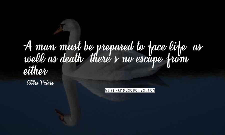 Ellis Peters Quotes: A man must be prepared to face life, as well as death, there's no escape from either.