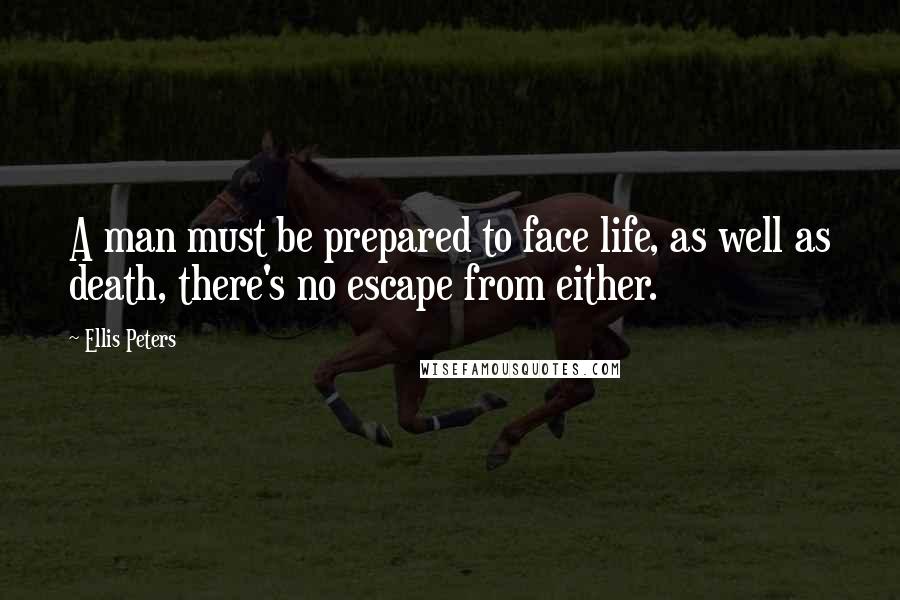 Ellis Peters Quotes: A man must be prepared to face life, as well as death, there's no escape from either.