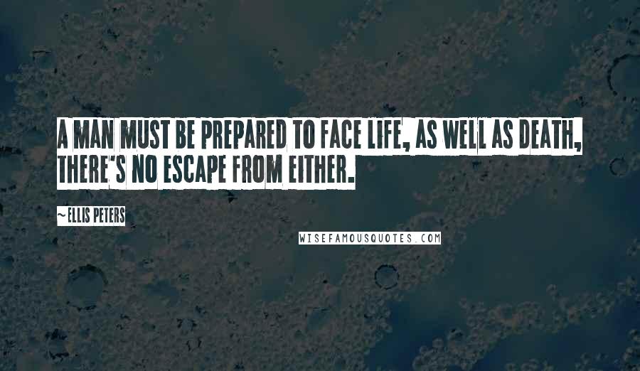 Ellis Peters Quotes: A man must be prepared to face life, as well as death, there's no escape from either.