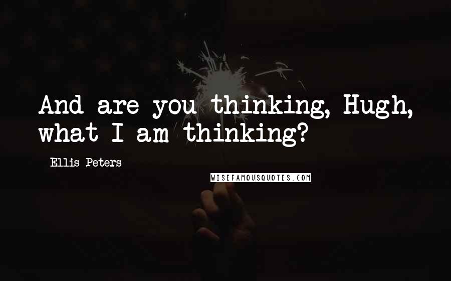 Ellis Peters Quotes: And are you thinking, Hugh, what I am thinking?