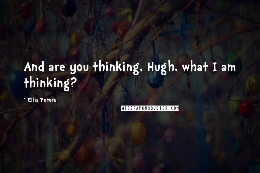 Ellis Peters Quotes: And are you thinking, Hugh, what I am thinking?