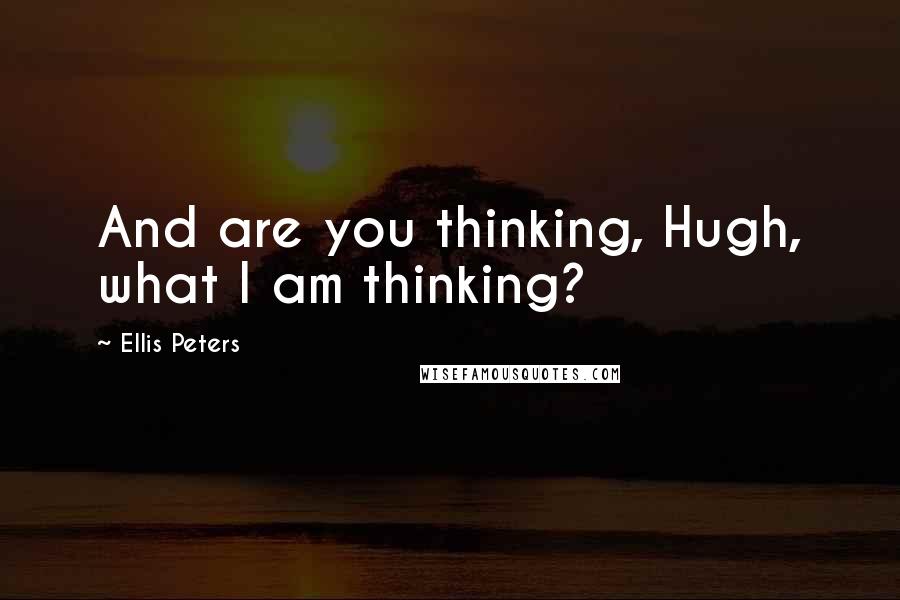 Ellis Peters Quotes: And are you thinking, Hugh, what I am thinking?