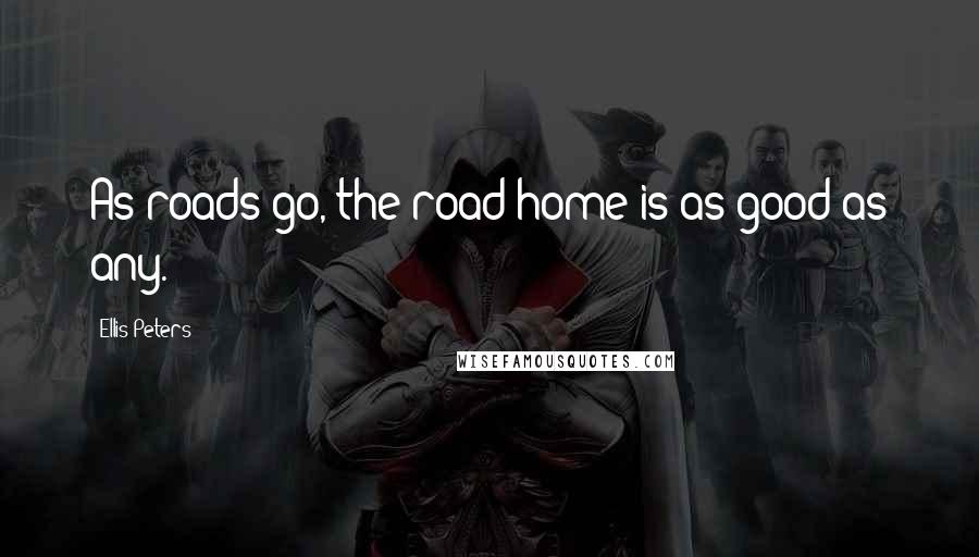 Ellis Peters Quotes: As roads go, the road home is as good as any.