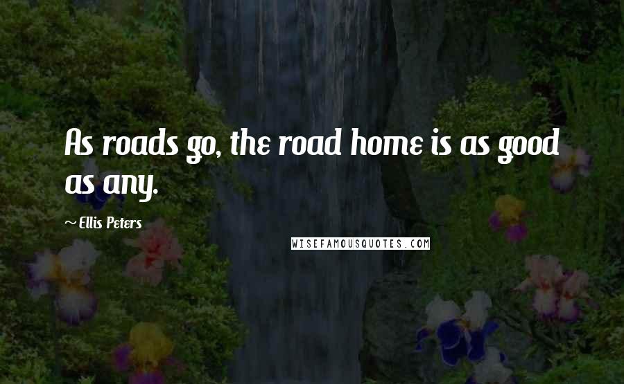 Ellis Peters Quotes: As roads go, the road home is as good as any.
