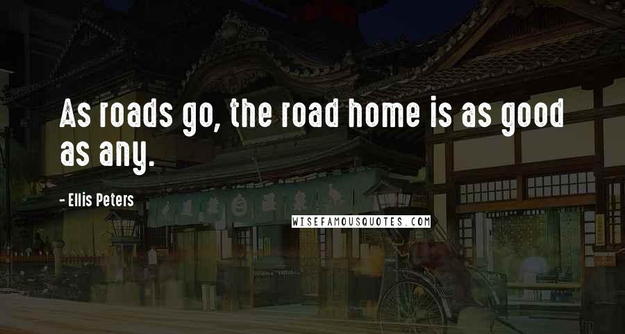 Ellis Peters Quotes: As roads go, the road home is as good as any.