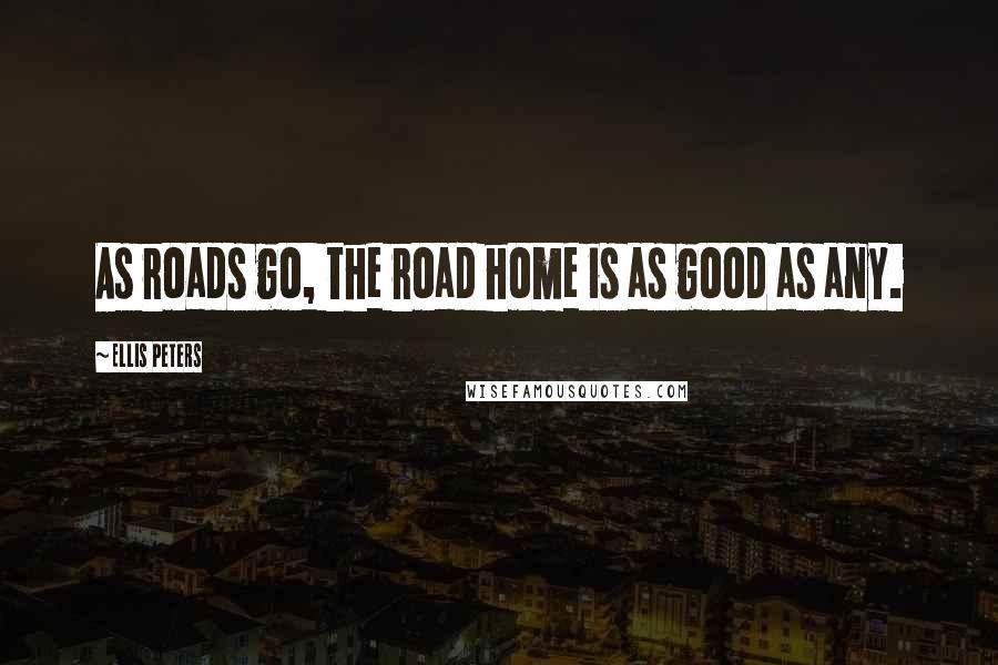 Ellis Peters Quotes: As roads go, the road home is as good as any.