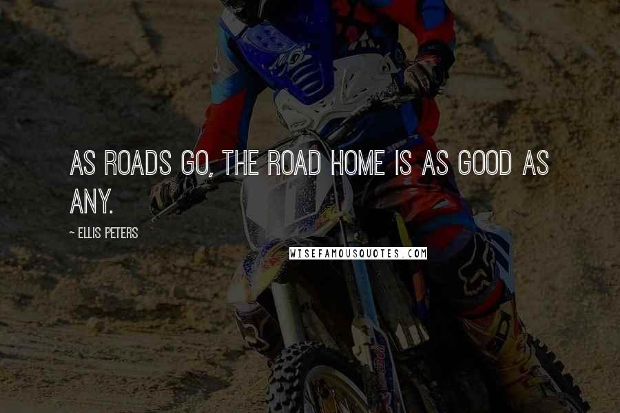 Ellis Peters Quotes: As roads go, the road home is as good as any.