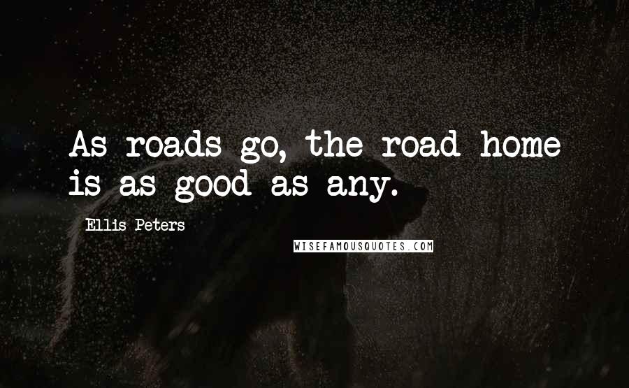 Ellis Peters Quotes: As roads go, the road home is as good as any.