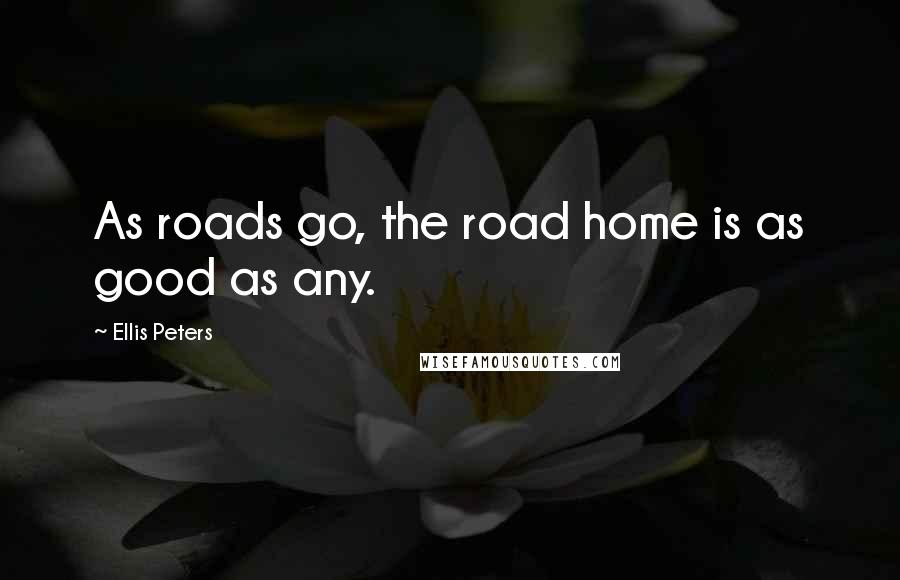 Ellis Peters Quotes: As roads go, the road home is as good as any.
