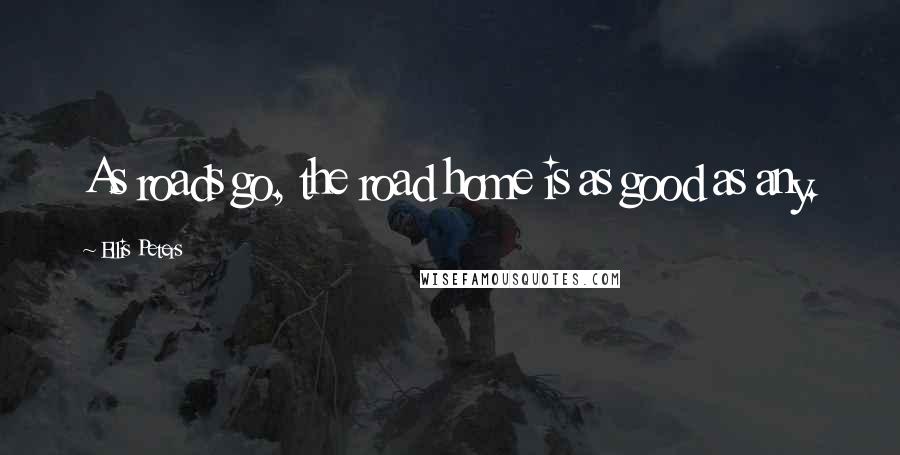 Ellis Peters Quotes: As roads go, the road home is as good as any.
