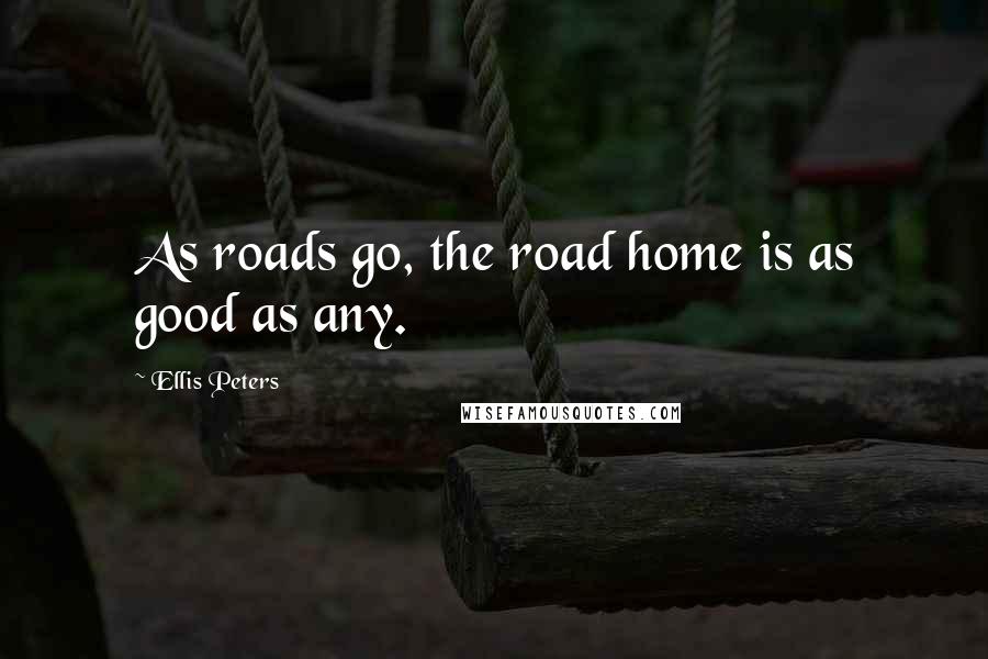 Ellis Peters Quotes: As roads go, the road home is as good as any.