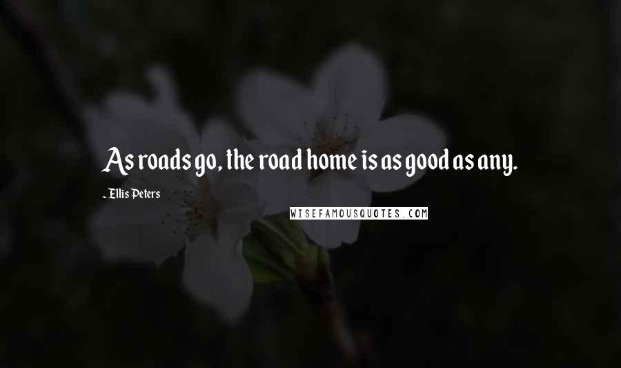 Ellis Peters Quotes: As roads go, the road home is as good as any.