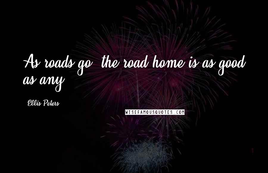Ellis Peters Quotes: As roads go, the road home is as good as any.