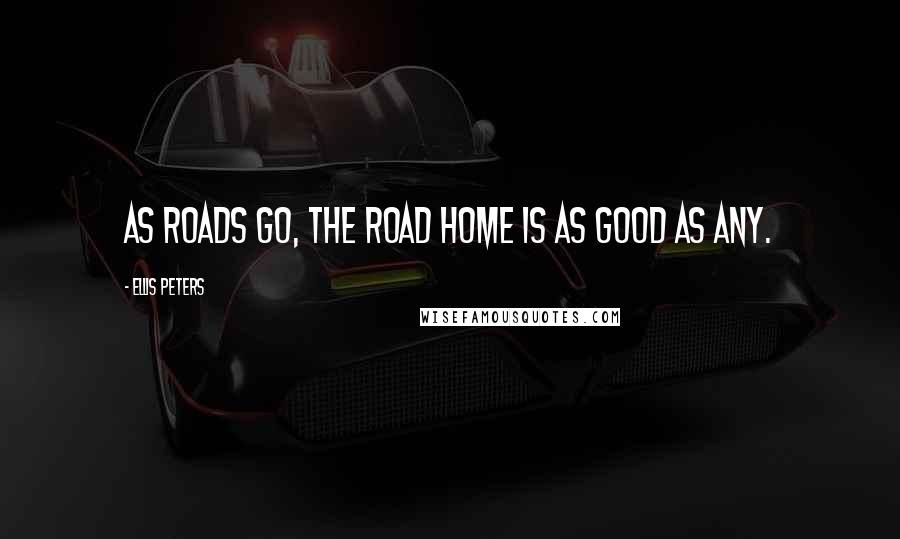 Ellis Peters Quotes: As roads go, the road home is as good as any.