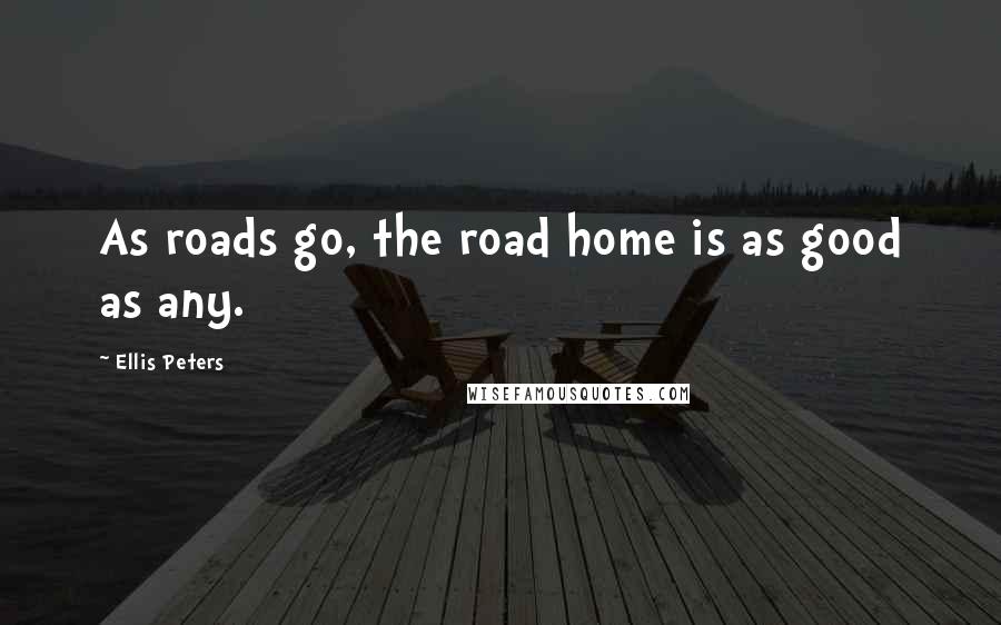 Ellis Peters Quotes: As roads go, the road home is as good as any.