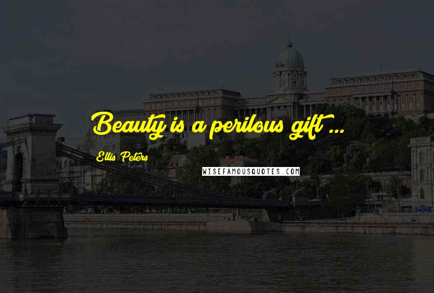 Ellis Peters Quotes: Beauty is a perilous gift ...