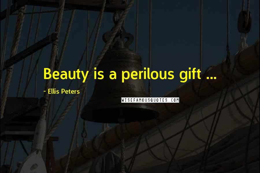 Ellis Peters Quotes: Beauty is a perilous gift ...