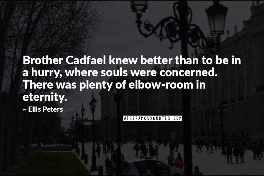Ellis Peters Quotes: Brother Cadfael knew better than to be in a hurry, where souls were concerned. There was plenty of elbow-room in eternity.