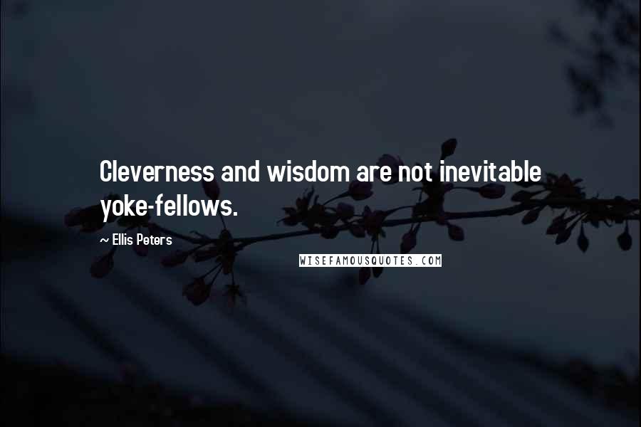 Ellis Peters Quotes: Cleverness and wisdom are not inevitable yoke-fellows.