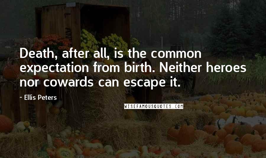 Ellis Peters Quotes: Death, after all, is the common expectation from birth. Neither heroes nor cowards can escape it.