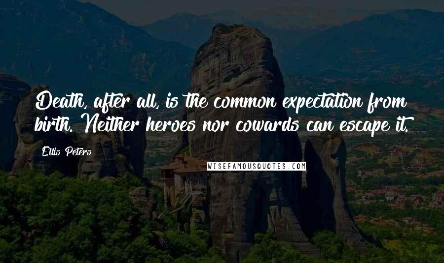 Ellis Peters Quotes: Death, after all, is the common expectation from birth. Neither heroes nor cowards can escape it.