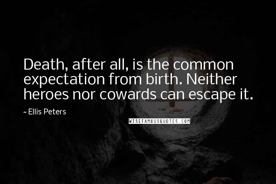 Ellis Peters Quotes: Death, after all, is the common expectation from birth. Neither heroes nor cowards can escape it.