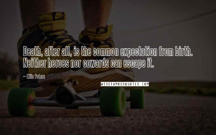 Ellis Peters Quotes: Death, after all, is the common expectation from birth. Neither heroes nor cowards can escape it.