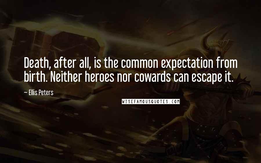 Ellis Peters Quotes: Death, after all, is the common expectation from birth. Neither heroes nor cowards can escape it.