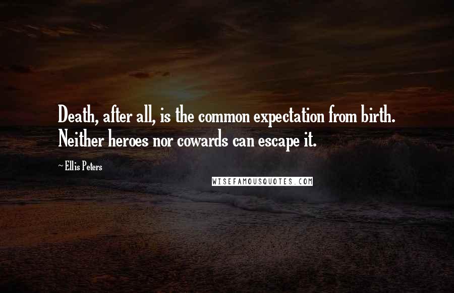 Ellis Peters Quotes: Death, after all, is the common expectation from birth. Neither heroes nor cowards can escape it.