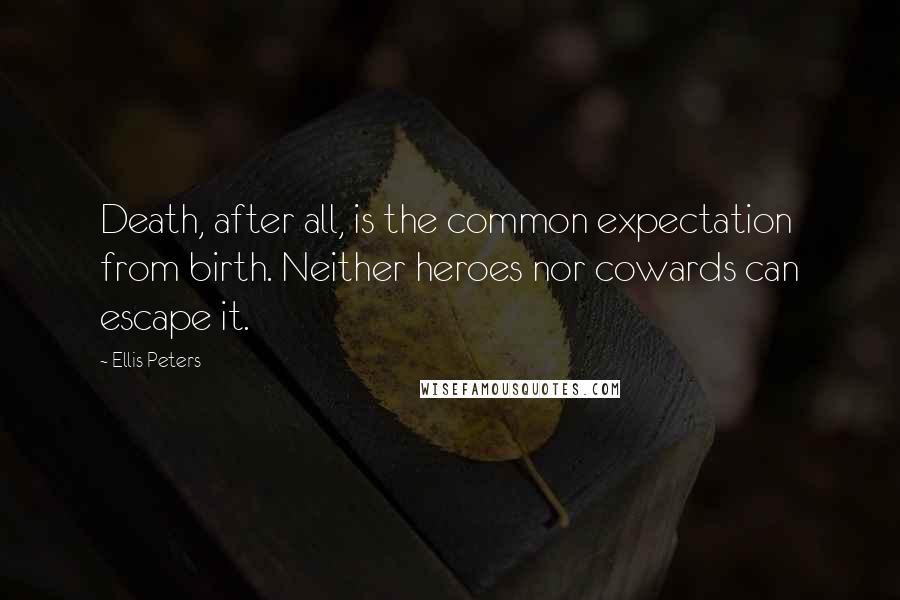 Ellis Peters Quotes: Death, after all, is the common expectation from birth. Neither heroes nor cowards can escape it.