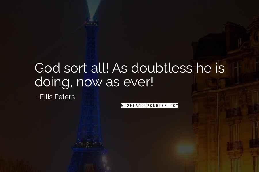 Ellis Peters Quotes: God sort all! As doubtless he is doing, now as ever!