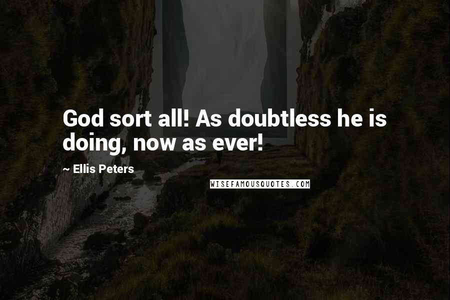 Ellis Peters Quotes: God sort all! As doubtless he is doing, now as ever!