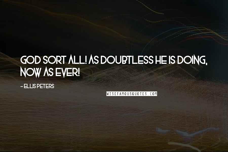 Ellis Peters Quotes: God sort all! As doubtless he is doing, now as ever!