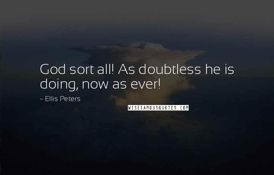 Ellis Peters Quotes: God sort all! As doubtless he is doing, now as ever!