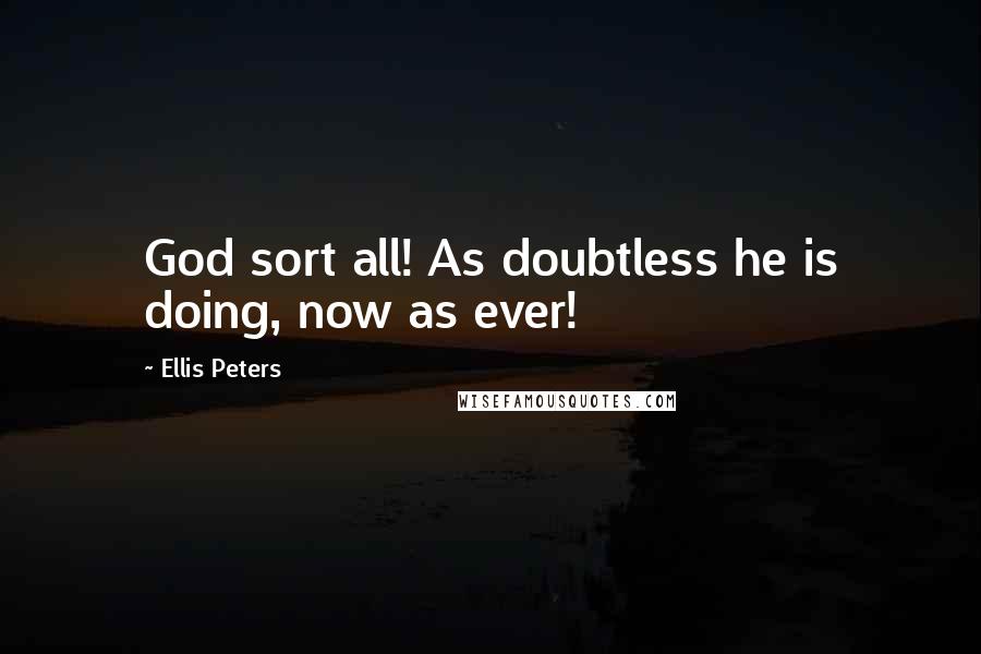 Ellis Peters Quotes: God sort all! As doubtless he is doing, now as ever!