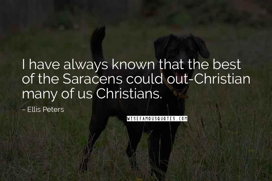 Ellis Peters Quotes: I have always known that the best of the Saracens could out-Christian many of us Christians.