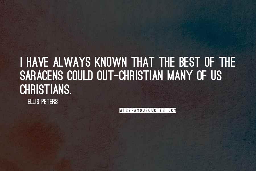 Ellis Peters Quotes: I have always known that the best of the Saracens could out-Christian many of us Christians.