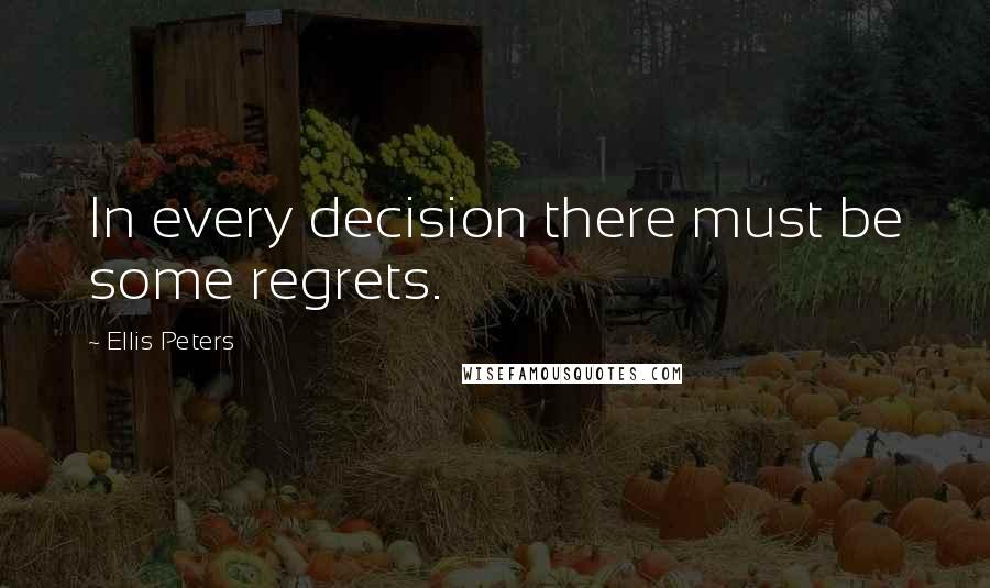 Ellis Peters Quotes: In every decision there must be some regrets.