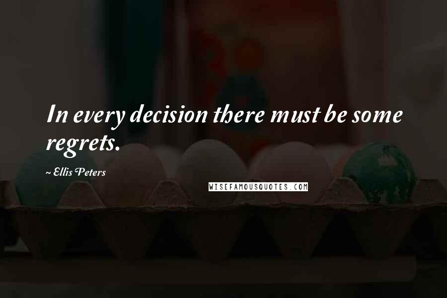 Ellis Peters Quotes: In every decision there must be some regrets.