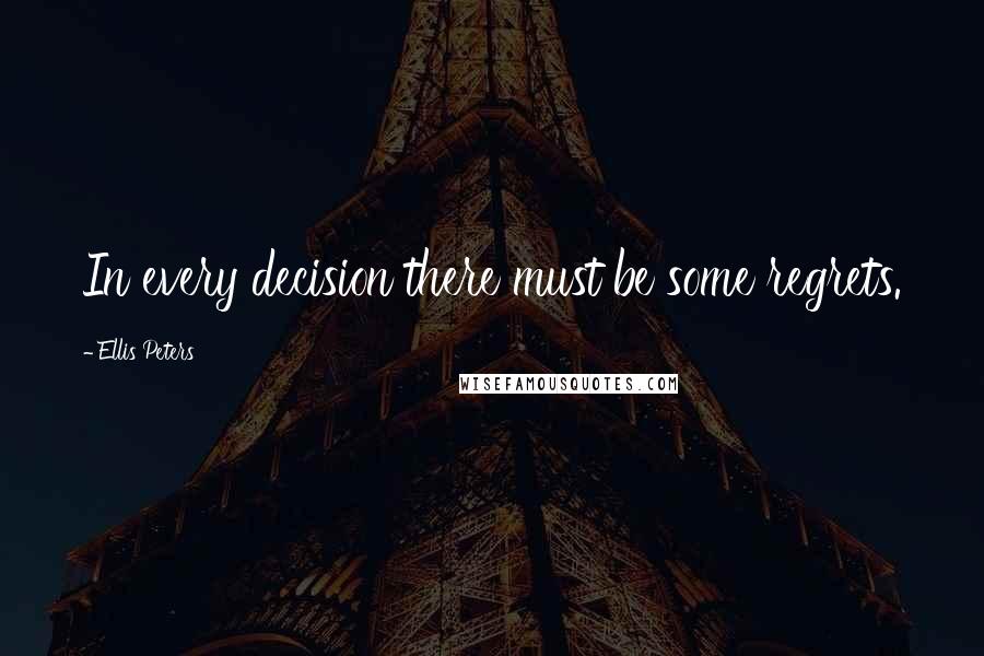 Ellis Peters Quotes: In every decision there must be some regrets.