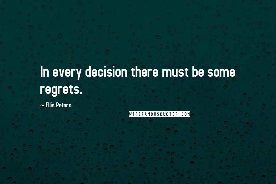 Ellis Peters Quotes: In every decision there must be some regrets.