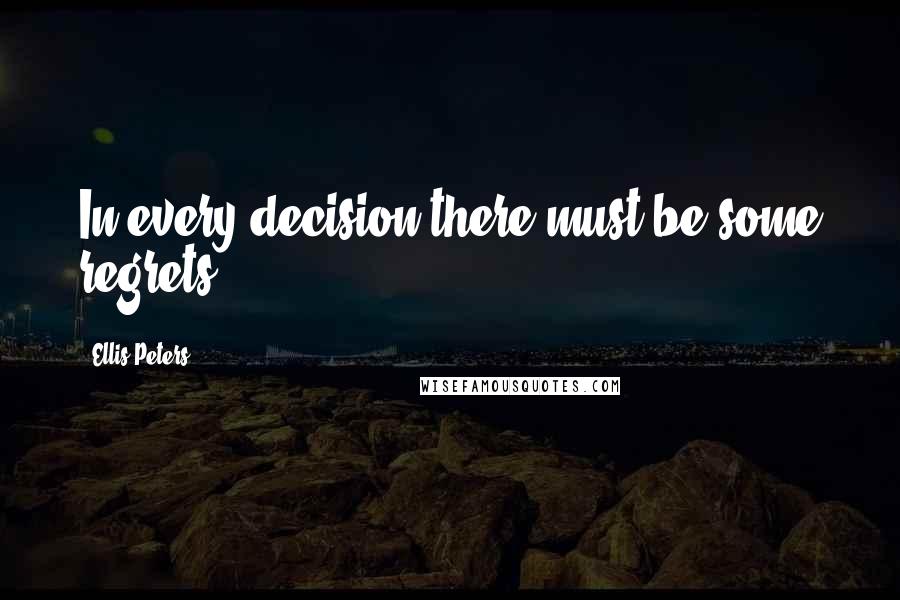 Ellis Peters Quotes: In every decision there must be some regrets.