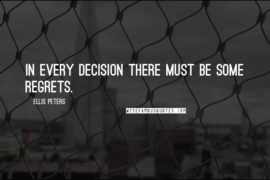 Ellis Peters Quotes: In every decision there must be some regrets.