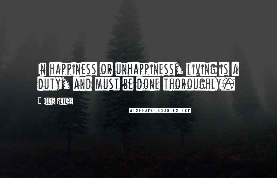 Ellis Peters Quotes: In happiness or unhappiness, living is a duty, and must be done thoroughly.