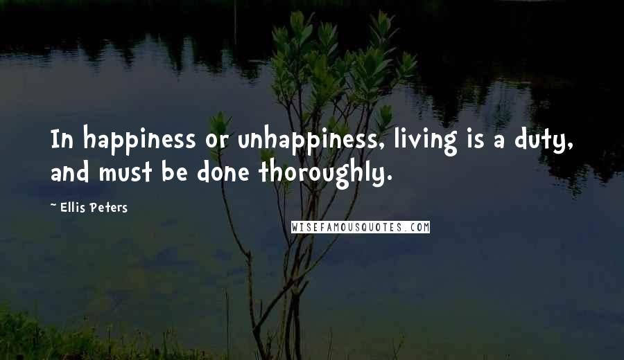 Ellis Peters Quotes: In happiness or unhappiness, living is a duty, and must be done thoroughly.